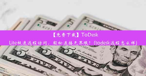 【免费下载】ToDeskLite极速远程访问，轻松连接无界限！(todesk远程怎么样)