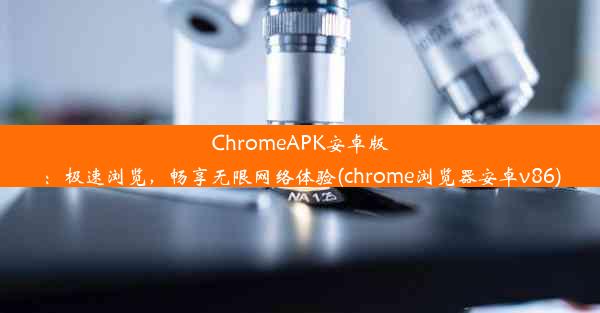 ChromeAPK安卓版：极速浏览，畅享无限网络体验(chrome浏览器安卓v86)