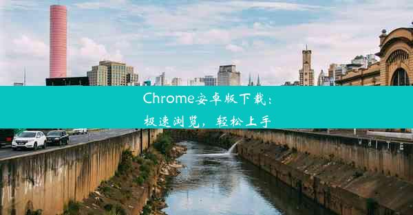 Chrome安卓版下载：极速浏览，轻松上手