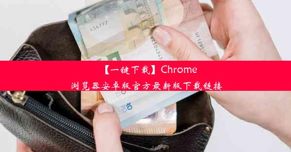 【一键下载】Chrome浏览器安卓版官方最新版下载链接