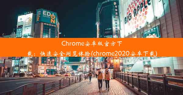 Chrome安卓版官方下载：快速安全浏览体验(chrome2020安卓下载)