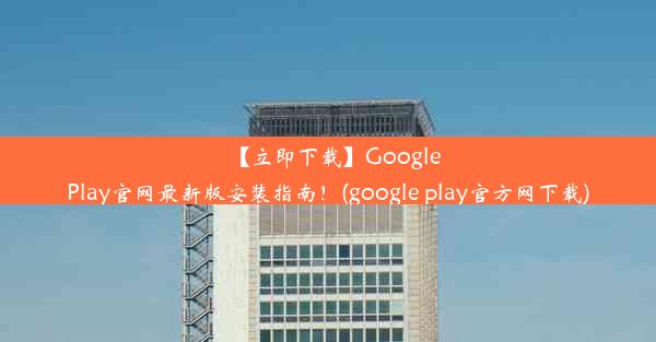 【立即下载】GooglePlay官网最新版安装指南！(google play官方网下载)