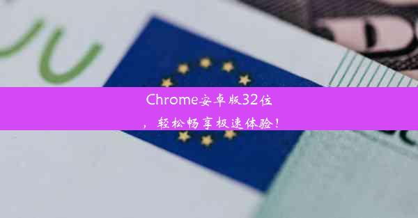 Chrome安卓版32位，轻松畅享极速体验！