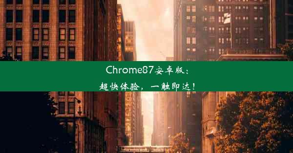 Chrome87安卓版：超快体验，一触即达！