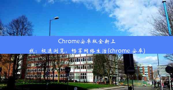 Chrome安卓版全新上线：极速浏览，畅享网络生活(chrome 安卓)