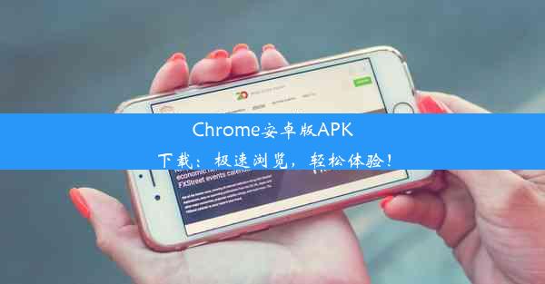 Chrome安卓版APK下载：极速浏览，轻松体验！