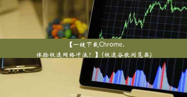 【一键下载Chrome，体验极速网络冲浪！】(极速谷歌浏览器)