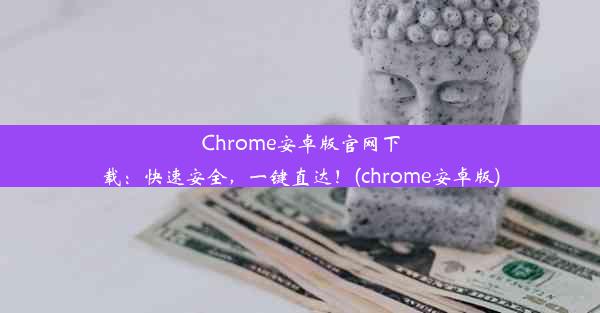 Chrome安卓版官网下载：快速安全，一键直达！(chrome安卓版)