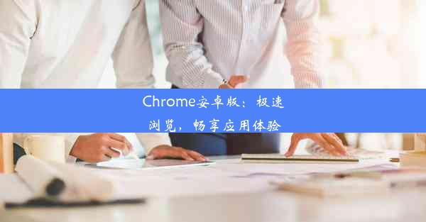 Chrome安卓版：极速浏览，畅享应用体验