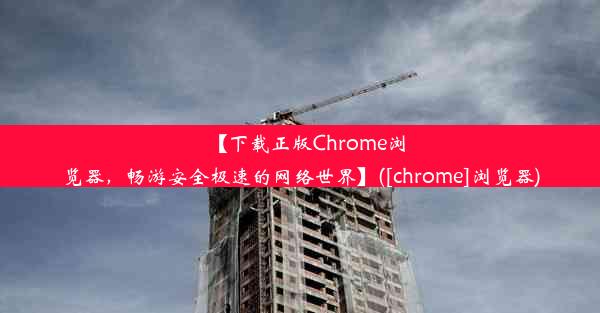 【下载正版Chrome浏览器，畅游安全极速的网络世界】([chrome]浏览器)