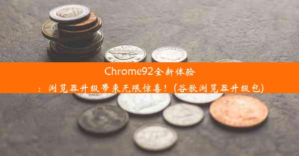 Chrome92全新体验：浏览器升级带来无限惊喜！(谷歌浏览器升级包)