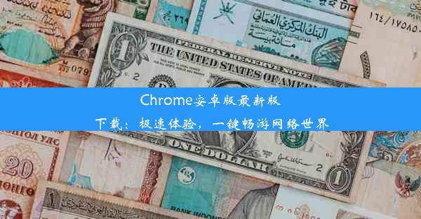 Chrome安卓版最新版下载：极速体验，一键畅游网络世界