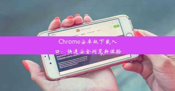 Chrome安卓版下载入口：快速安全浏览新体验