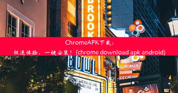 ChromeAPK下载：极速体验，一键安装！(chrome download apk android)