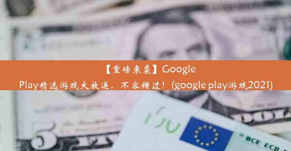 【重磅来袭】GooglePlay精选游戏大放送，不容错过！(google play游戏2021)