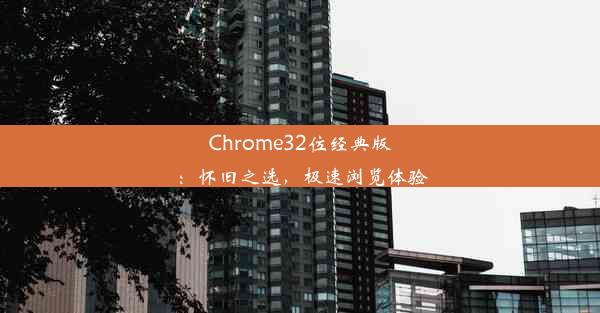 Chrome32位经典版：怀旧之选，极速浏览体验