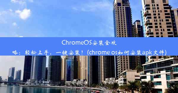 ChromeOS安装全攻略：轻松上手，一键安装！(chrome os如何安装apk文件)