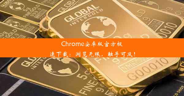 Chrome安卓版官方极速下载：浏览无限，触手可及！