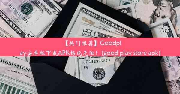 【热门推荐】Goodplay安卓版下载APK畅玩无阻！(good play store apk)