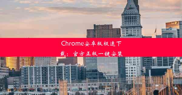 Chrome安卓版极速下载：官方正版一键安装