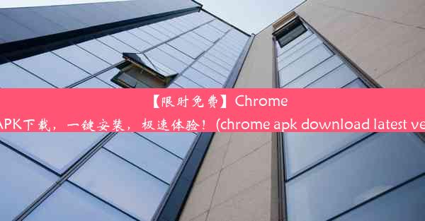 【限时免费】Chrome正版APK下载，一键安装，极速体验！(chrome apk download latest ve