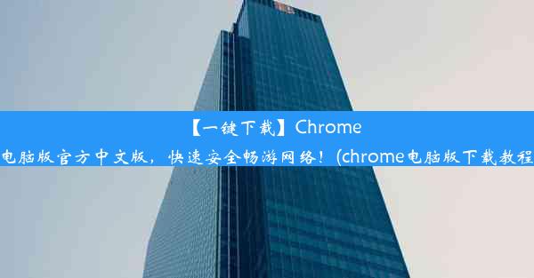 【一键下载】Chrome电脑版官方中文版，快速安全畅游网络！(chrome电脑版下载教程)