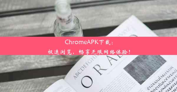 ChromeAPK下载：极速浏览，畅享无限网络体验！