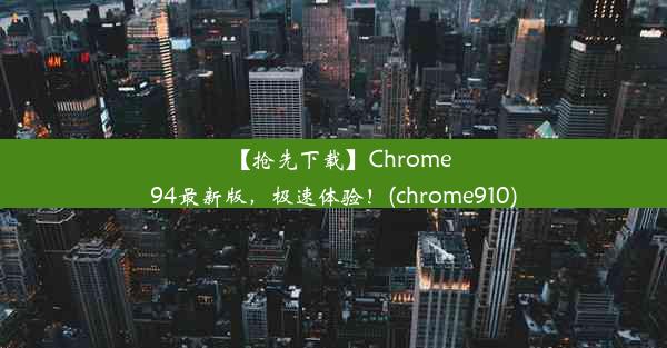 【抢先下载】Chrome94最新版，极速体验！(chrome910)