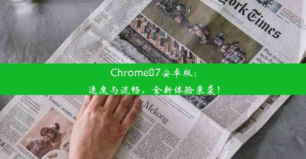 Chrome87安卓版：速度与流畅，全新体验来袭！