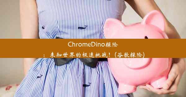 ChromeDino探险：未知世界的极速挑战！(谷歌探险)