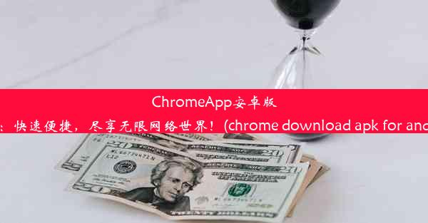 ChromeApp安卓版下载：快速便捷，尽享无限网络世界！(chrome download apk for androi