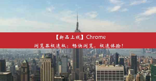 【新品上线】Chrome浏览器极速版：畅快浏览，极速体验！