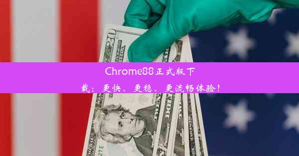 Chrome88正式版下载：更快、更稳、更流畅体验！