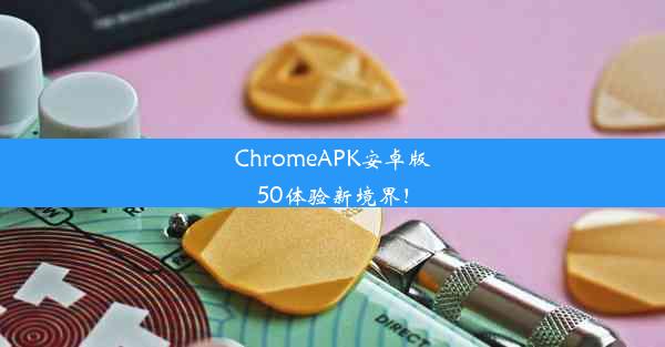 ChromeAPK安卓版50体验新境界！