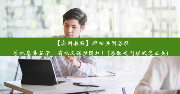 【实用教程】轻松关闭谷歌手机息屏显示，省电又保护隐私！(谷歌夜间模式怎么关)