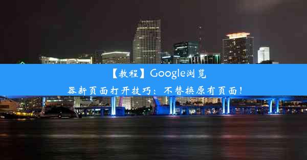 【教程】Google浏览器新页面打开技巧：不替换原有页面！