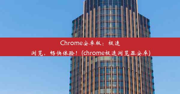 Chrome安卓版：极速浏览，畅快体验！(chrome极速浏览器安卓)