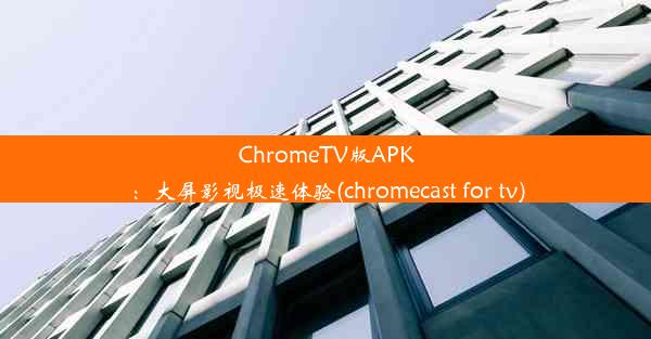 ChromeTV版APK：大屏影视极速体验(chromecast for tv)