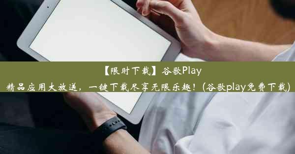 【限时下载】谷歌Play精品应用大放送，一键下载尽享无限乐趣！(谷歌play免费下载)