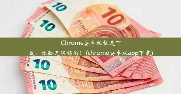 Chrome安卓版极速下载，体验无限畅游！(chrome安卓版app下载)