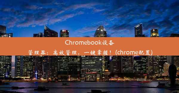 Chromebook设备管理器：高效管理，一键掌握！(chrome配置)