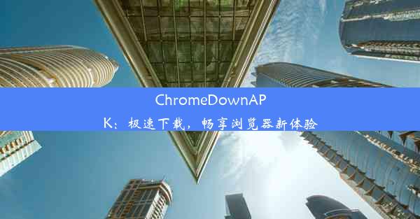 ChromeDownAPK：极速下载，畅享浏览器新体验