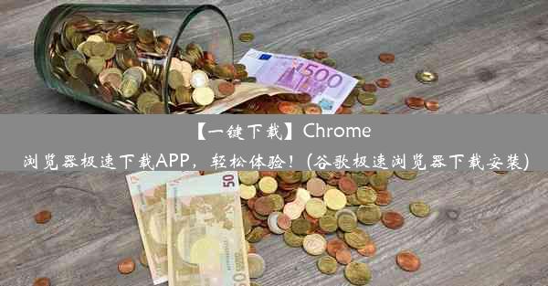 【一键下载】Chrome浏览器极速下载APP，轻松体验！(谷歌极速浏览器下载安装)