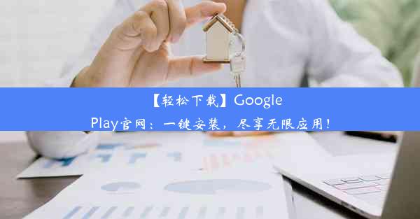 【轻松下载】GooglePlay官网：一键安装，尽享无限应用！