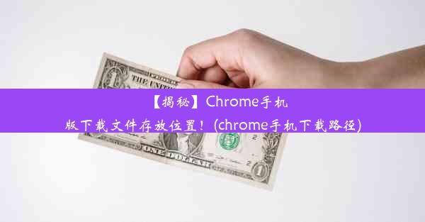 【揭秘】Chrome手机版下载文件存放位置！(chrome手机下载路径)