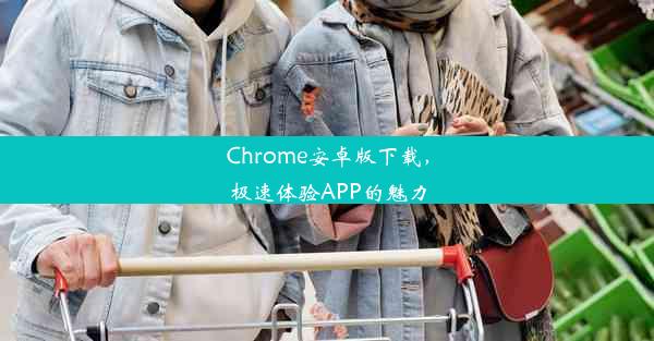 Chrome安卓版下载，极速体验APP的魅力