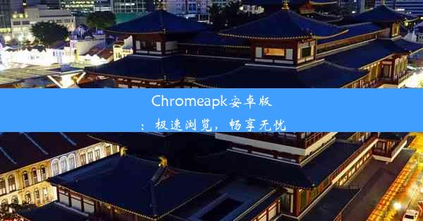 Chromeapk安卓版：极速浏览，畅享无忧