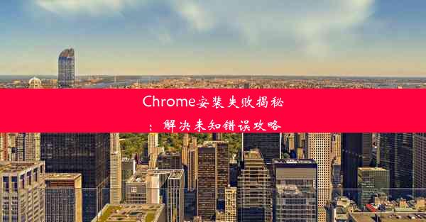 Chrome安装失败揭秘：解决未知错误攻略