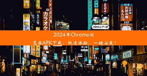 2024年Chrome浏览器APK下载：极速体验，一键安装！