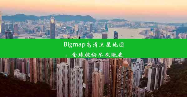 Bigmap高清卫星地图：全球探秘尽收眼底